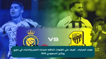 موعد المباراة.. تعرف على القنوات الناقلة لمباراة النصر والاتحاد في دوري روشن السعودي 2025